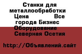 Станки для металлообработки › Цена ­ 20 000 - Все города Бизнес » Оборудование   . Северная Осетия